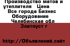 	Производство матов и утеплителя › Цена ­ 100 - Все города Бизнес » Оборудование   . Челябинская обл.,Златоуст г.